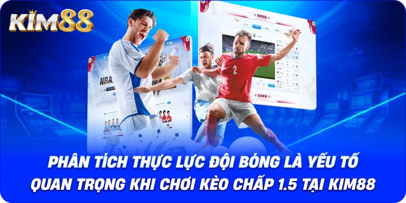 Phân tích thực lực đội bóng là yếu tố quan trọng khi chơi kèo chấp 1.5 tại KIM88.